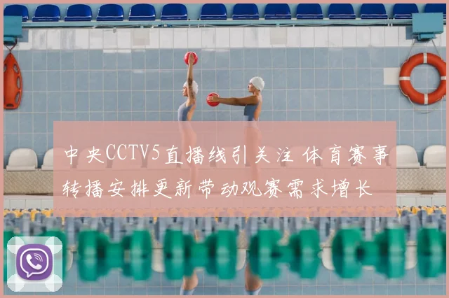 中央CCTV5直播线引关注 体育赛事转播安排更新带动观赛需求增长