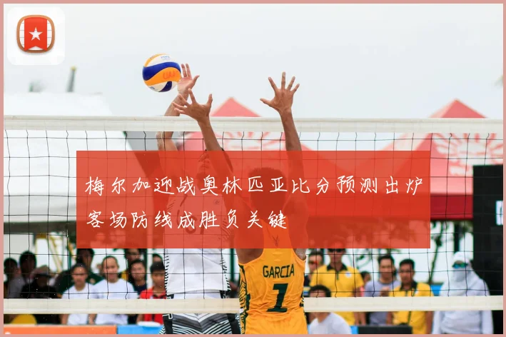 梅尔加迎战奥林匹亚比分预测出炉客场防线成胜负关键