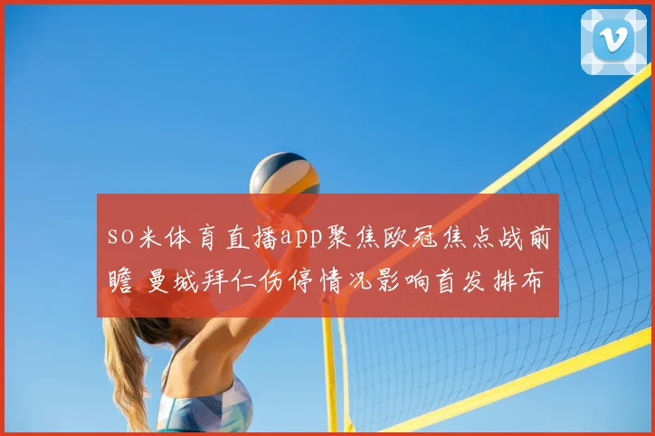 so米体育直播app聚焦欧冠焦点战前瞻 曼城拜仁伤停情况影响首发排布