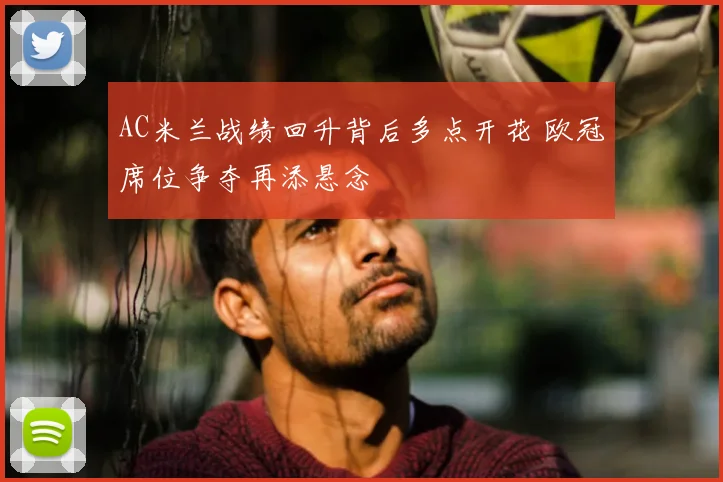 AC米兰战绩回升背后多点开花 欧冠席位争夺再添悬念