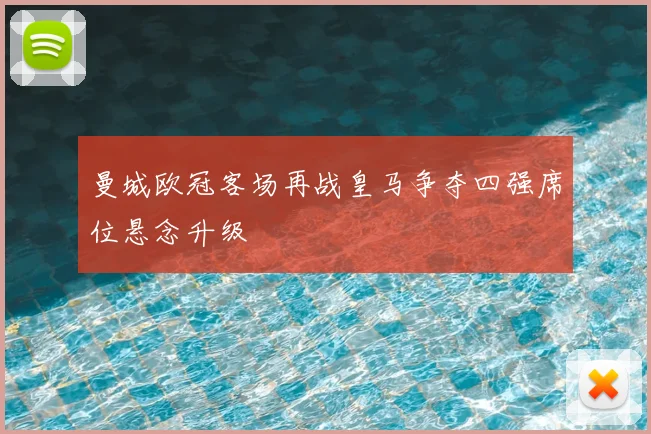 曼城欧冠客场再战皇马争夺四强席位悬念升级