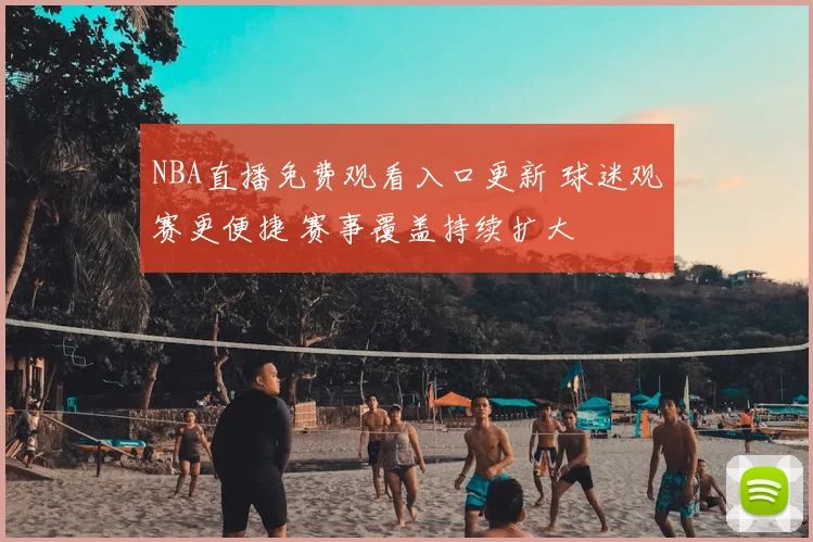 NBA直播免费观看入口更新 球迷观赛更便捷 赛事覆盖持续扩大