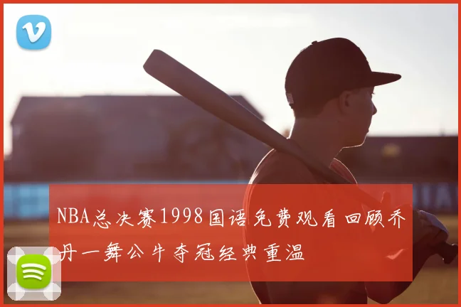 NBA总决赛1998国语免费观看回顾乔丹一舞公牛夺冠经典重温