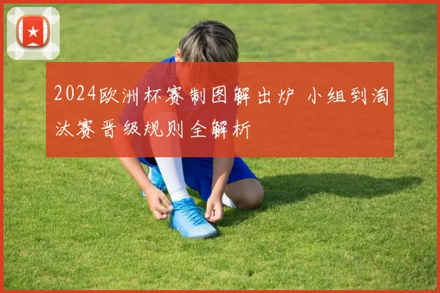 2024欧洲杯赛制图解出炉 小组到淘汰赛晋级规则全解析