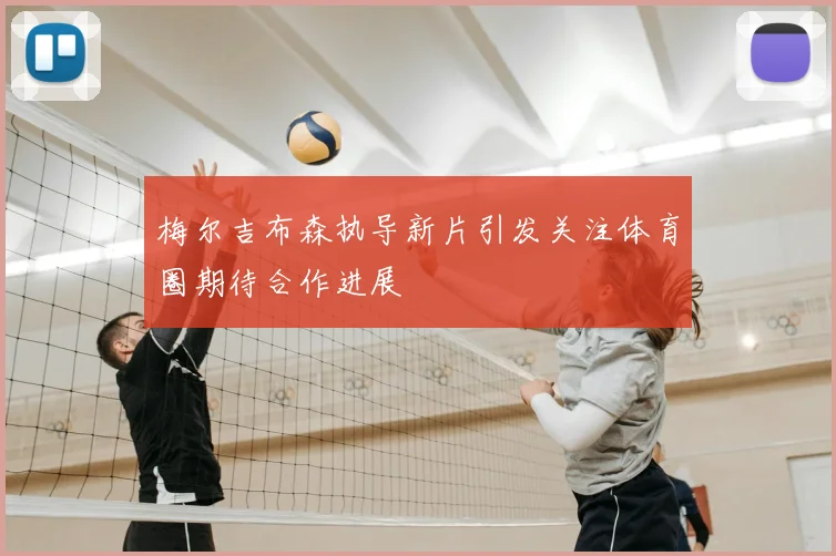 梅尔吉布森执导新片引发关注体育圈期待合作进展