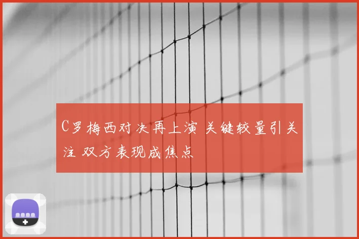 C罗梅西对决再上演 关键较量引关注 双方表现成焦点