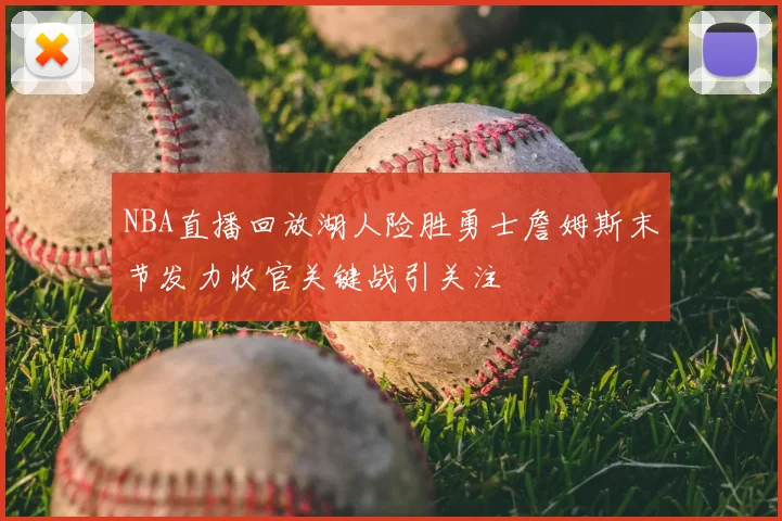NBA直播回放湖人险胜勇士詹姆斯末节发力收官关键战引关注