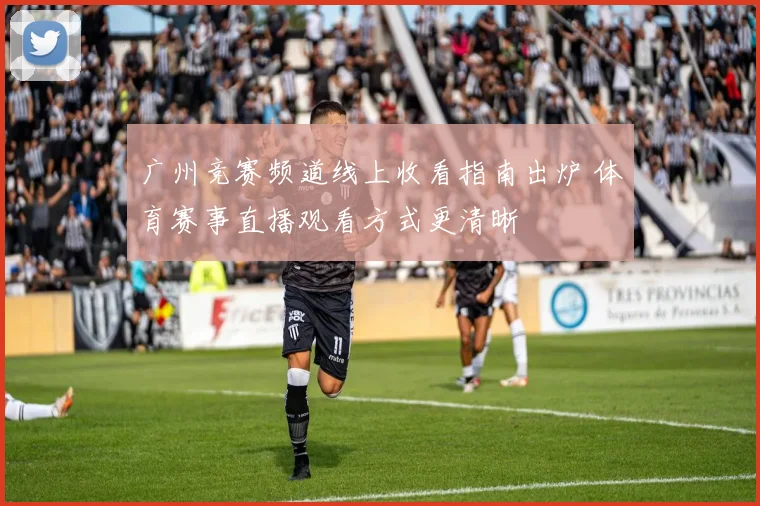 广州竞赛频道线上收看指南出炉 体育赛事直播观看方式更清晰