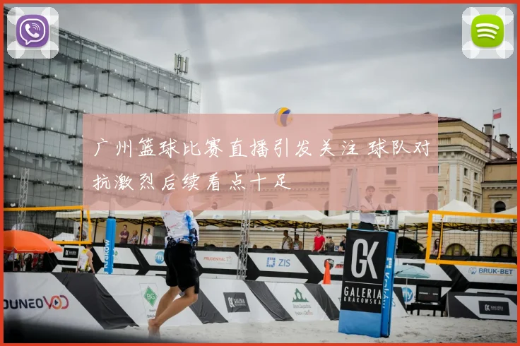 广州篮球比赛直播引发关注 球队对抗激烈后续看点十足