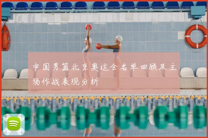 中国男篮北京奥运会名单回顾及主场作战表现分析
