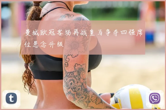 曼城欧冠客场再战皇马争夺四强席位悬念升级