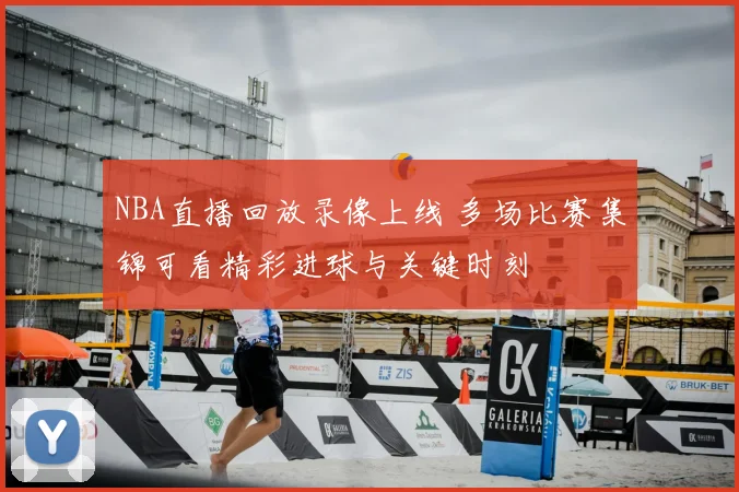 NBA直播回放录像上线 多场比赛集锦可看精彩进球与关键时刻