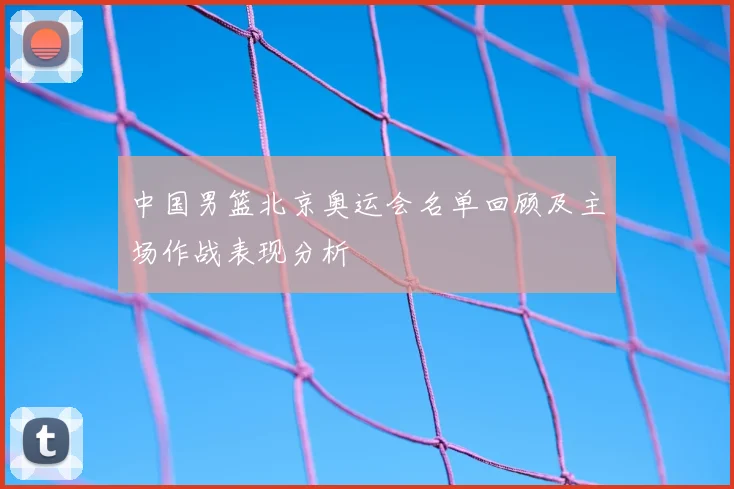中国男篮北京奥运会名单回顾及主场作战表现分析