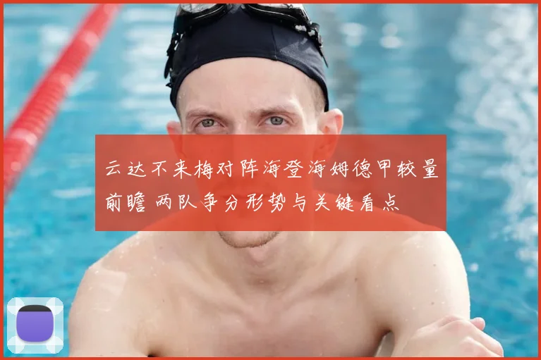 云达不来梅对阵海登海姆德甲较量前瞻 两队争分形势与关键看点