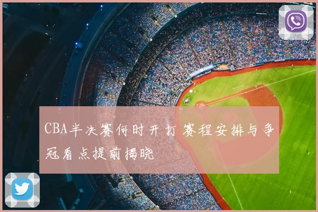 CBA半决赛何时开打 赛程安排与争冠看点提前揭晓