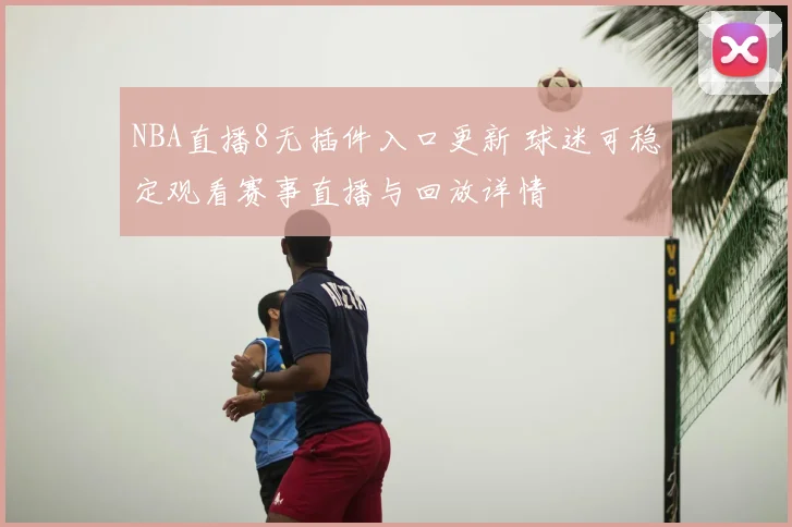 NBA直播8无插件入口更新 球迷可稳定观看赛事直播与回放详情