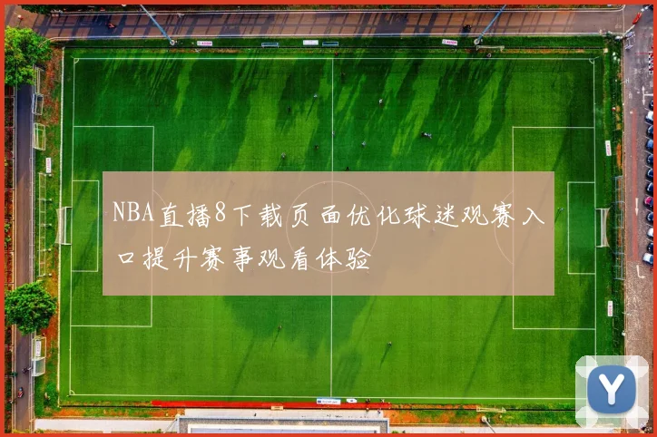 NBA直播8下载页面优化球迷观赛入口提升赛事观看体验