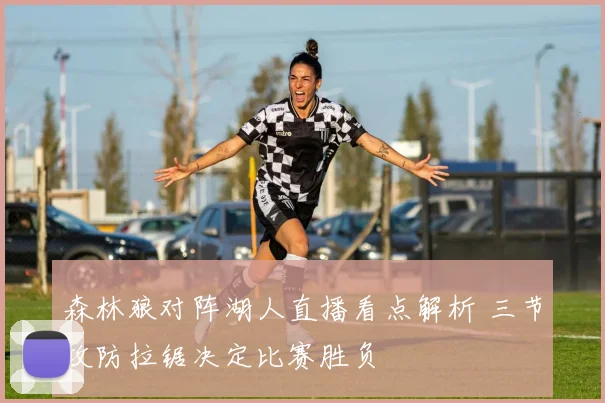 森林狼对阵湖人直播看点解析 三节攻防拉锯决定比赛胜负